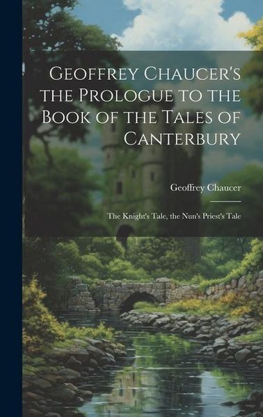 Produktbild: Geoffrey Chaucer's the Prologue to the Book of the Tales of Canterbury: The Knight's Tale, the Nun's Priest's Tale