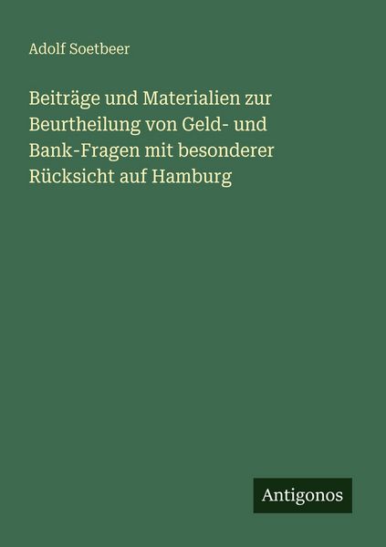 Beiträge und Materialien zur Beurtheilung von Geld- und Bank-Fragen mit besonderer Rücksicht auf Hamburg, Taschenbuch von Adolf Soetbeer, Antigonos