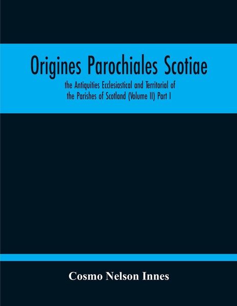 Produktbild: Origines Parochiales Scotiae. The Antiquities Ecclesiastical And Territorial Of The Parishes Of Scotland (Volume Ii) Part I