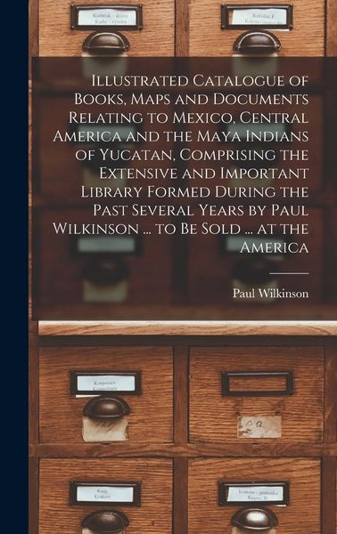Produktbild: Illustrated Catalogue of Books, Maps and Documents Relating to Mexico, Central America and the Maya Indians of Yucatan, Comprising the Extensive and I