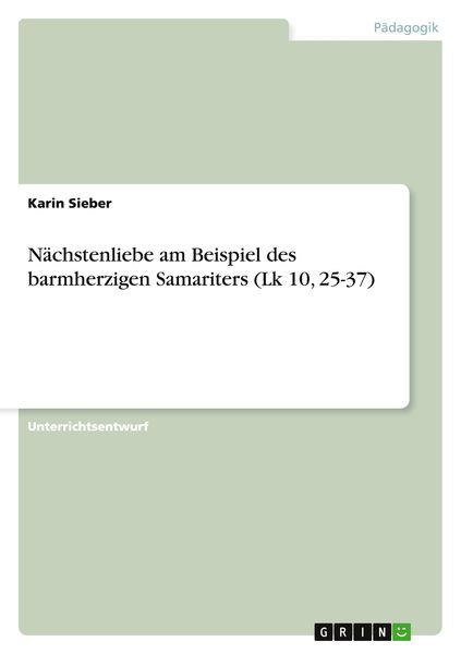 Nächstenliebe am Beispiel des barmherzigen Samariters (Lk 10, 25-37), Taschenbuch von Karin Sieber, GRIN, 9783668004979