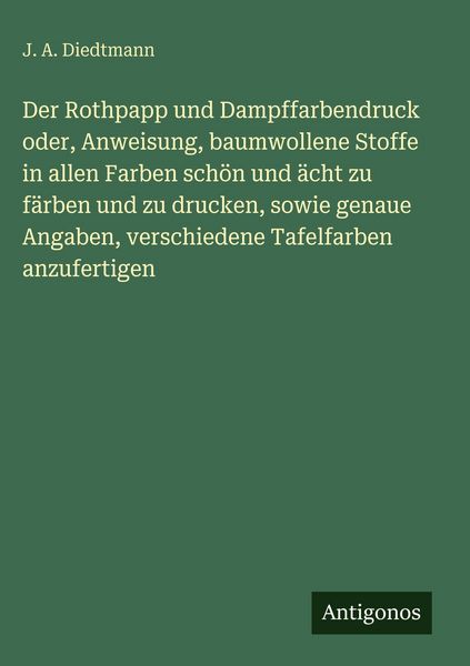 Produktbild: Der Rothpapp und Dampffarbendruck oder, Anweisung, baumwollene Stoffe in allen Farben sch&ouml;n und &auml;cht zu f&auml;rben und zu drucken, sowie genaue Angaben, v