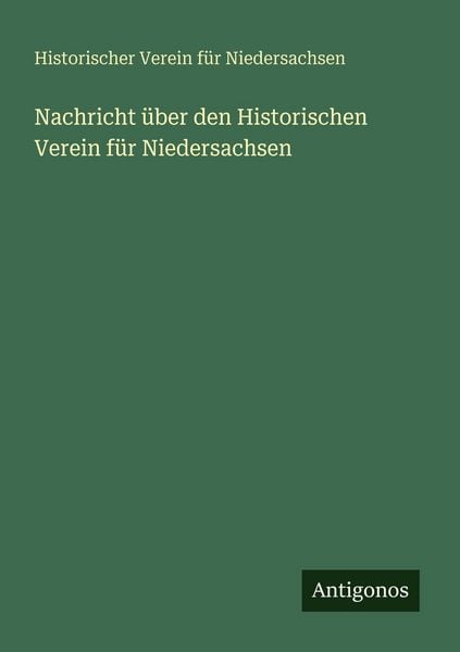 Nachricht über den Historischen Verein für Niedersachsen, Taschenbuch von Historischer Verein für Niedersachsen, Antigonos Verlag, 9783388465944