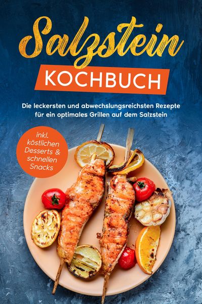 Produktbild: Salzstein Kochbuch: Die leckersten und abwechslungsreichsten Rezepte f&uuml;r ein optimales Grillen auf dem Salzstein - inkl. k&ouml;stlichen Desserts & schnell