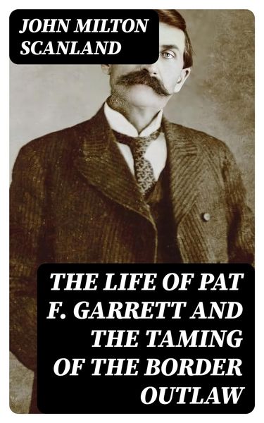 Produktbild: The Life of Pat F. Garrett and the Taming of the Border Outlaw