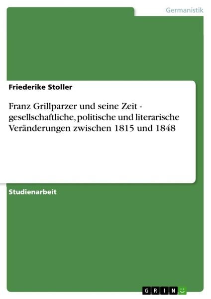 Produktbild: Franz Grillparzer und seine Zeit - gesellschaftliche, politische und literarische Ver&auml;nderungen zwischen 1815 und 1848