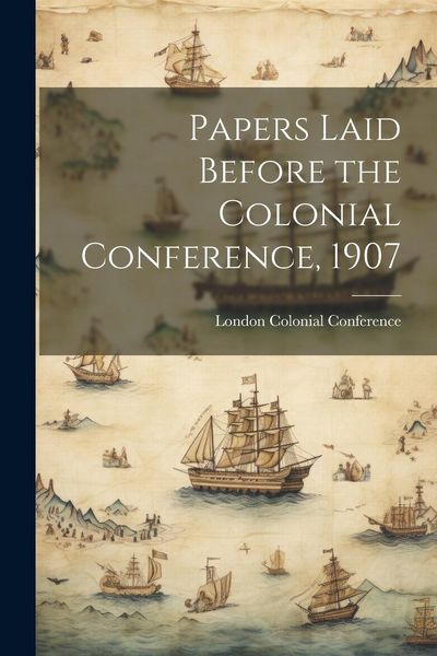 Produktbild: Papers Laid Before the Colonial Conference, 1907