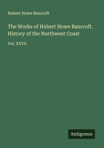 Produktbild: The Works of Hubert Howe Bancroft. History of the Northwest Coast