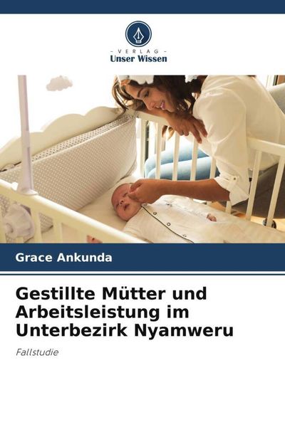 Gestillte Mütter und Arbeitsleistung im Unterbezirk Nyamweru, Taschenbuch von Grace Ankunda, Verlag Unser Wissen, 9786205406595