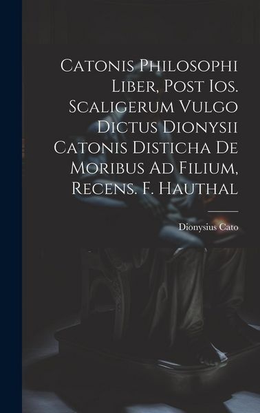 Produktbild: Catonis Philosophi Liber, Post Ios. Scaligerum Vulgo Dictus Dionysii Catonis Disticha De Moribus Ad Filium, Recens. F. Hauthal