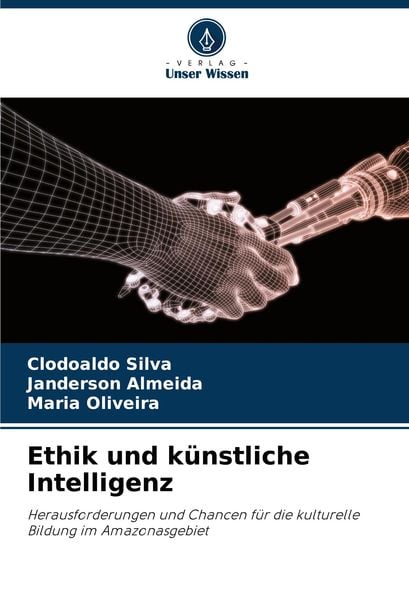Ethik und künstliche Intelligenz, Taschenbuch von Clodoaldo Silva , Janderson Almeida , Maria Oliveira, Verlag Unser Wissen, 9786208120016