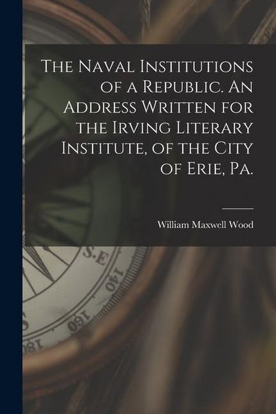 Produktbild: The Naval Institutions of a Republic. An Address Written for the Irving Literary Institute, of the City of Erie, Pa.