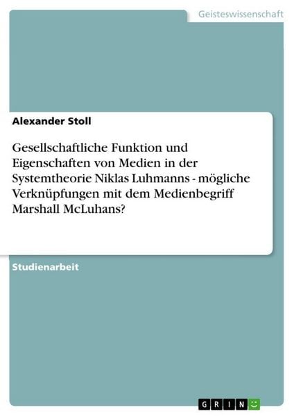 Produktbild: Gesellschaftliche Funktion und Eigenschaften von Medien in der Systemtheorie Niklas Luhmanns - m&ouml;gliche Verkn&uuml;pfungen mit dem Medienbegriff Marshall M