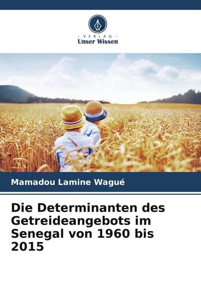 Die Determinanten des Getreideangebots im Senegal von 1960 bis 2015, Taschenbuch von Mamadou Lamine Wagué, Verlag Unser Wissen, 9786206121008