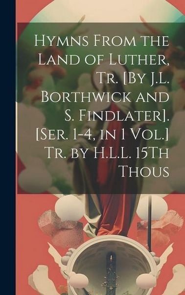 Produktbild: Hymns From the Land of Luther, Tr. [By J.L. Borthwick and S. Findlater]. [Ser. 1-4, in 1 Vol.] Tr. by H.L.L. 15Th Thous