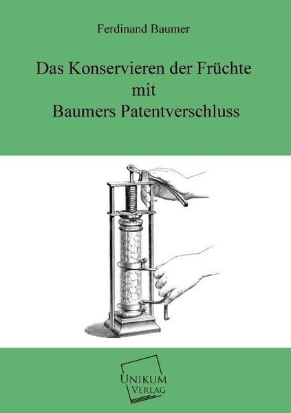 Baumer, F: Konservieren der Früchte mit Baumers Patentversch, Taschenbuch von Ferdinand Baumer, Unikum, 9783845722214