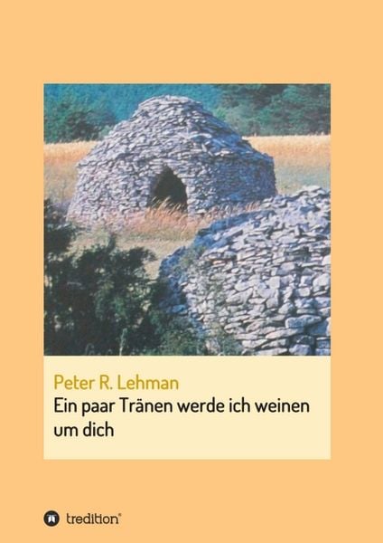 Ein paar Tränen werde ich weinen um dich, Taschenbuch von Peter R. Lehman, Tredition, 9783734515057