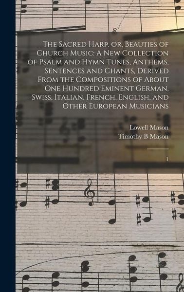 Produktbild: The Sacred Harp, or, Beauties of Church Music: A new Collection of Psalm and Hymn Tunes, Anthems, Sentences and Chants, Derived From the Compositions