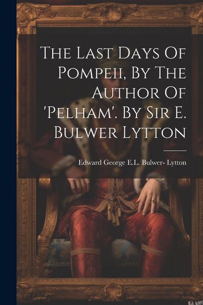 Produktbild: The Last Days Of Pompeii, By The Author Of 'pelham'. By Sir E. Bulwer Lytton