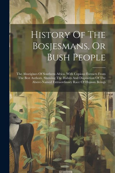 Produktbild: History Of The Bosjesmans, Or Bush People: The Aborigines Of Southern Africa. With Copious Extracts From The Best Authors, Showing The Habits And Disp