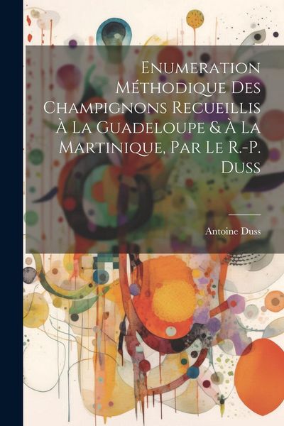 Produktbild: Enumeration M&eacute;thodique Des Champignons Recueillis &Agrave; La Guadeloupe & &Agrave; La Martinique, Par Le R.-P. Duss