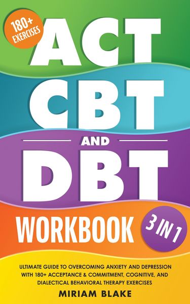 Produktbild: ACT, CBT & DBT Workbook: 3 in 1: Ultimate Guide to Overcoming Anxiety and Depression With 180+ Acceptance & Commitment, Cognitive, and Dialectical Beh