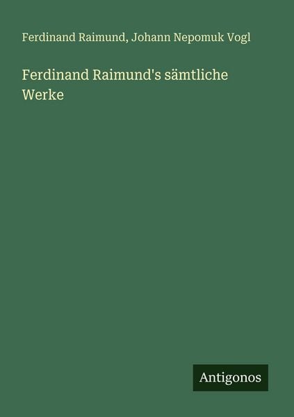 Ferdinand Raimund's sämtliche Werke, Taschenbuch von Ferdinand Raimund , Johann Nepomuk Vogl, Antigonos Verlag, 9783563669822