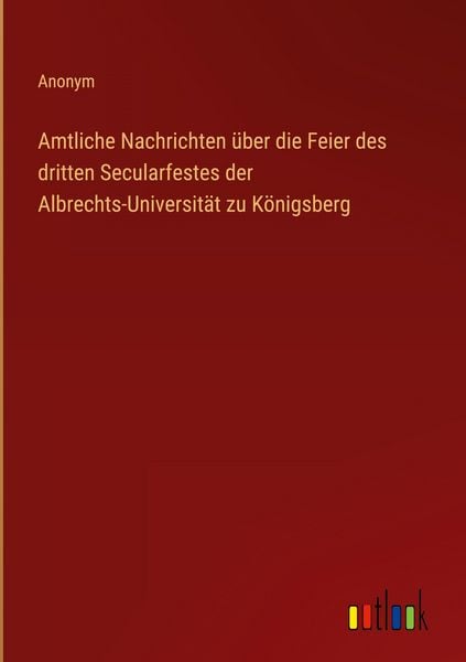 Produktbild: Amtliche Nachrichten &uuml;ber die Feier des dritten Secularfestes der Albrechts-Universit&auml;t zu K&ouml;nigsberg