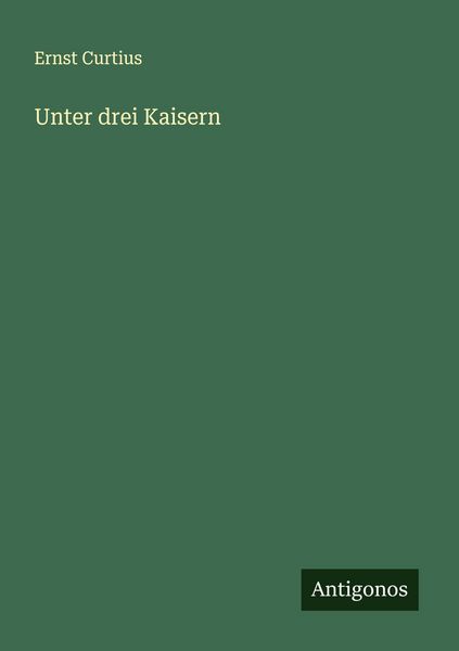 Unter drei Kaisern, Taschenbuch von Ernst Curtius, Antigonos Verlag, 9783563302552