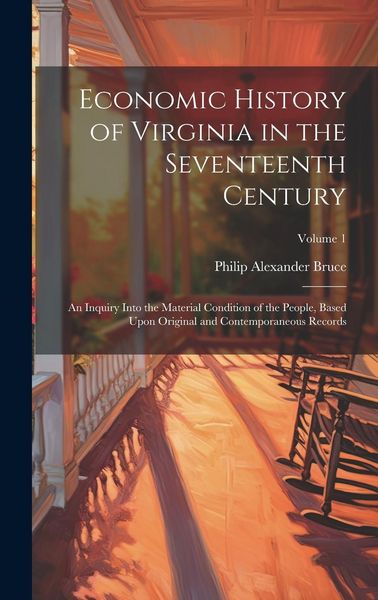 Produktbild: Economic History of Virginia in the Seventeenth Century: An Inquiry Into the Material Condition of the People, Based Upon Original and Contemporaneous