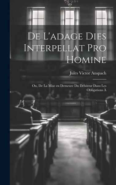 Produktbild: De L'adage Dies Interpellat pro Homine; ou, De la Mise en Demeure du D&eacute;biteur Dans les Obligations &agrave;