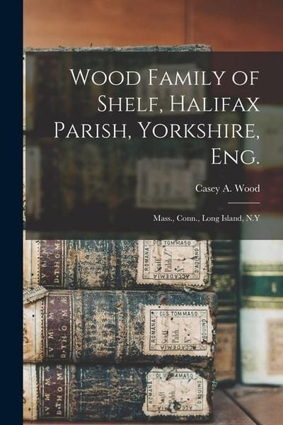 Produktbild: Wood Family of Shelf, Halifax Parish, Yorkshire, Eng.: Mass., Conn., Long Island, N.Y