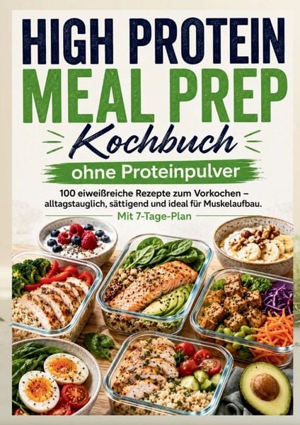 Produktbild: High Protein Meal Prep Kochbuch ohne Proteinpulver : 100 eiwei&szlig;reiche Rezepte zum Vorkochen