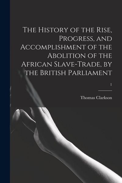 Produktbild: The History of the Rise, Progress, and Accomplishment of the Abolition of the African Slave-trade, by the British Parliament; 1