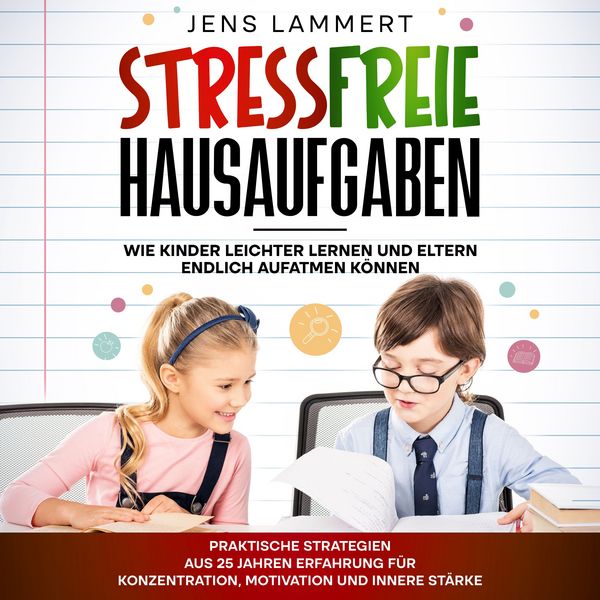 Stressfreie Hausaufgaben Wie Kinder leichter Lernen und Eltern endlich aufatmen können - Jens Lammert, Audio, 4070169703629