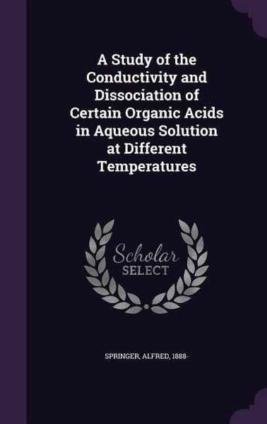 Produktbild: A Study of the Conductivity and Dissociation of Certain Organic Acids in Aqueous Solution at Different Temperatures