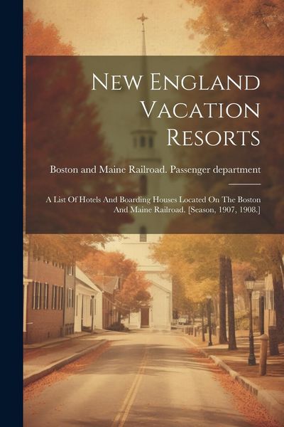 Produktbild: New England Vacation Resorts: A List Of Hotels And Boarding Houses Located On The Boston And Maine Railroad. [season, 1907, 1908.]
