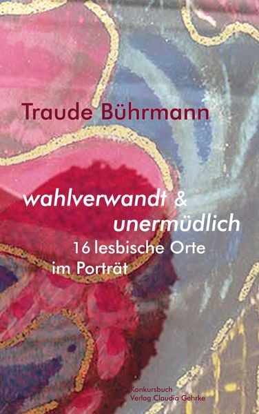 Produktbild: Wahlverwandt & unerm&uuml;dlich. 16 lesbische Orte im Portr&auml;t.