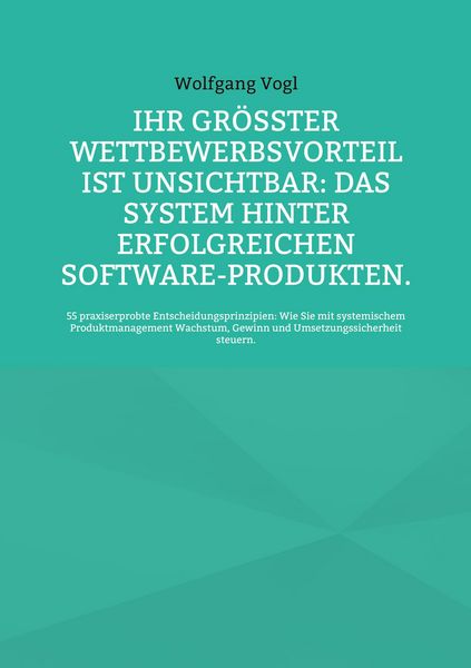 Produktbild: Ihr gr&ouml;&szlig;ter Wettbewerbsvorteil ist unsichtbar: Das System hinter erfolgreichen Software-Produkten.