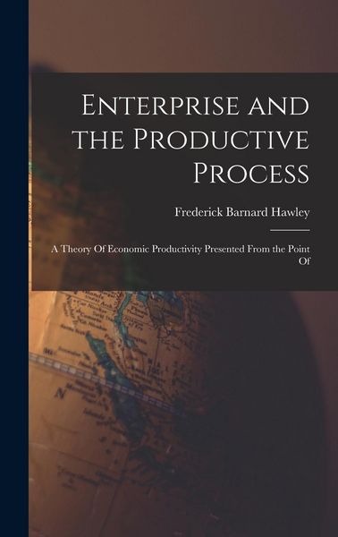 Produktbild: Enterprise and the Productive Process; a Theory Of Economic Productivity Presented From the Point Of