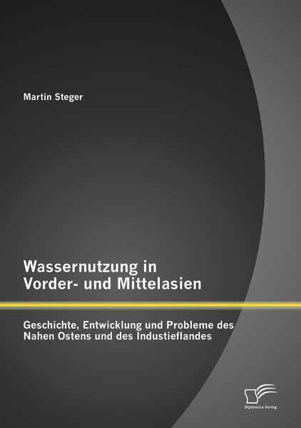 Produktbild: Wassernutzung in Vorder- und Mittelasien: Geschichte, Entwicklung und Probleme des Nahen Ostens und des Industieflandes