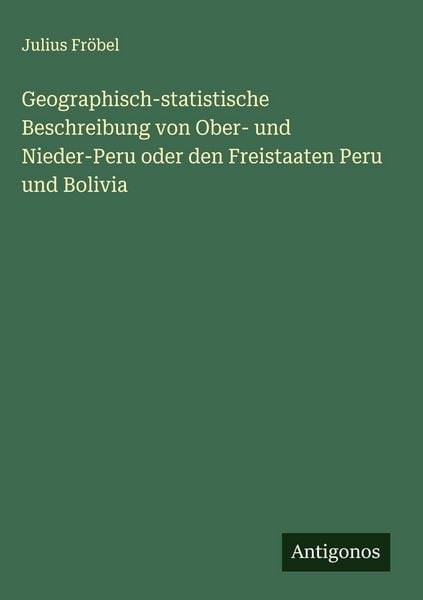 Produktbild: Geographisch-statistische Beschreibung von Ober- und Nieder-Peru oder den Freistaaten Peru und Bolivia