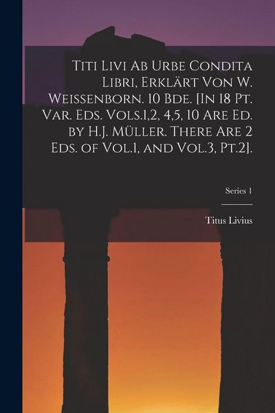 Produktbild: Titi Livi Ab Urbe Condita Libri, Erkl&auml;rt Von W. Weissenborn. 10 Bde. [In 18 Pt. Var. Eds. Vols.1,2, 4,5, 10 Are Ed. by H.J. M&uuml;ller. There Are 2 Eds. of Vol.1, and Vol.3, Pt.2].; Series 1