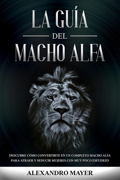 Produktbild: La Gu&iacute;a del Macho Alfa: Descubre c&oacute;mo convertirte en un completo macho alfa para atraer y seducir mujeres con muy poco esfuerzo