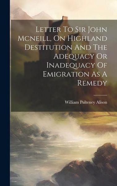 Produktbild: Letter To Sir John Mcneill, On Highland Destitution And The Adequacy Or Inadequacy Of Emigration As A Remedy