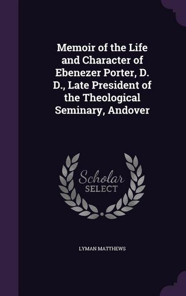 Produktbild: Memoir of the Life and Character of Ebenezer Porter, D. D., Late President of the Theological Seminary, Andover