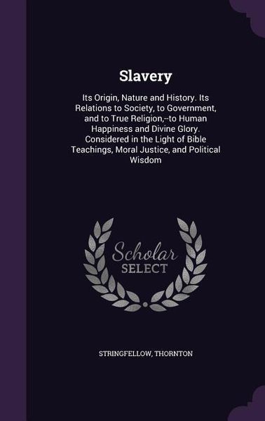 Produktbild: Slavery: Its Origin, Nature and History. Its Relations to Society, to Government, and to True Religion, --to Human Happiness an