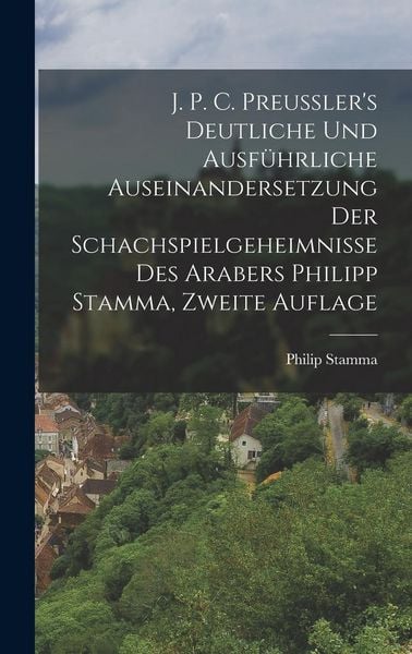 Produktbild: J. P. C. Preussler's Deutliche und Ausf&uuml;hrliche Auseinandersetzung der Schachspielgeheimnisse des Arabers Philipp Stamma, zweite Auflage
