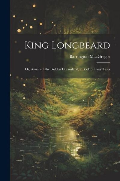 Produktbild: King Longbeard: Or, Annals of the Golden Dreamland, a Book of Fairy Tales