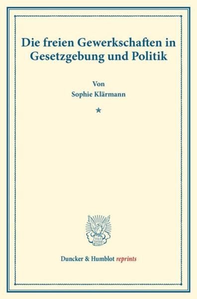 Die freien Gewerkschaften in Gesetzgebung und Politik., Taschenbuch von Sophie Klärmann, Duncker & Humblot, 9783428178308